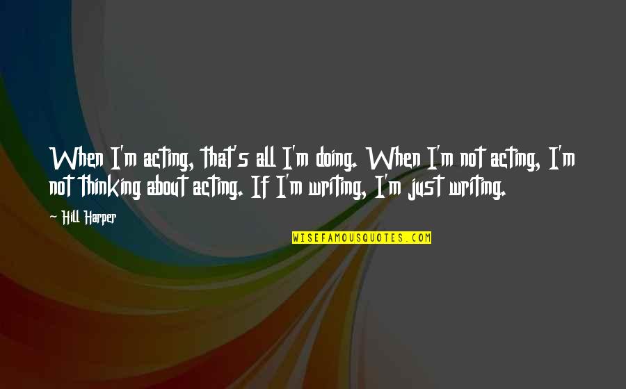 Hill Harper Quotes By Hill Harper: When I'm acting, that's all I'm doing. When