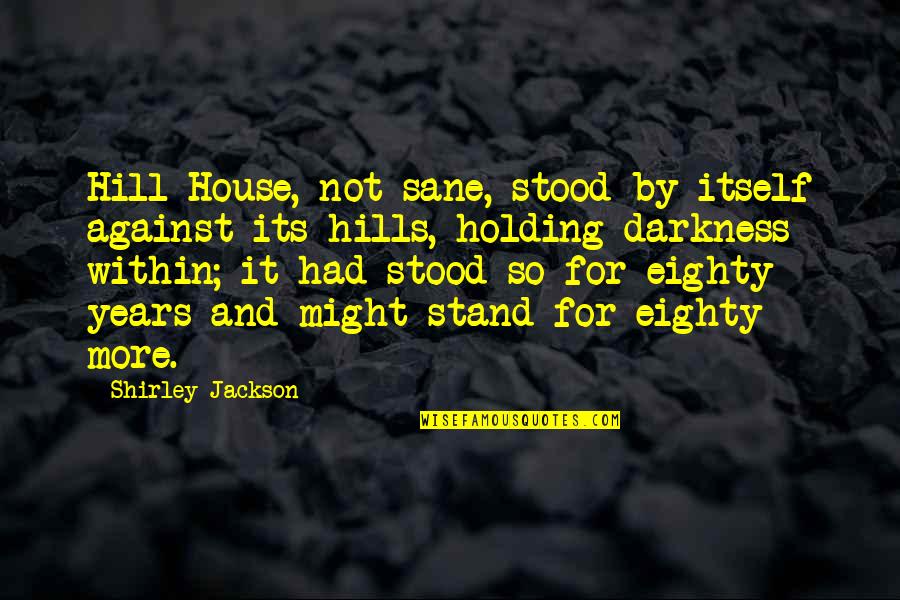 Hill House Quotes By Shirley Jackson: Hill House, not sane, stood by itself against