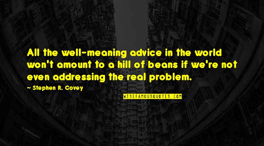 Hill Of Beans Quotes By Stephen R. Covey: All the well-meaning advice in the world won't Hill Of Beans Quotes By Stephen R. Covey: All the well-meaning advice in the world won't