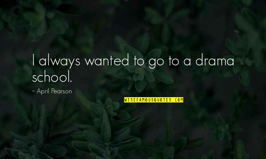 Hill Training Quotes By April Pearson: I always wanted to go to a drama Hill Training Quotes By April Pearson: I always wanted to go to a drama