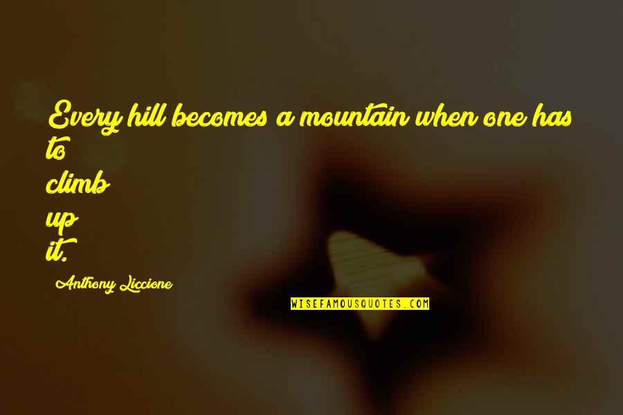 Hill We Climb Quotes By Anthony Liccione: Every hill becomes a mountain when one has Hill We Climb Quotes By Anthony Liccione: Every hill becomes a mountain when one has