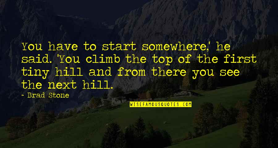 Hill We Climb Quotes By Brad Stone: You have to start somewhere,' he said. 'You Hill We Climb Quotes By Brad Stone: You have to start somewhere,' he said. 'You