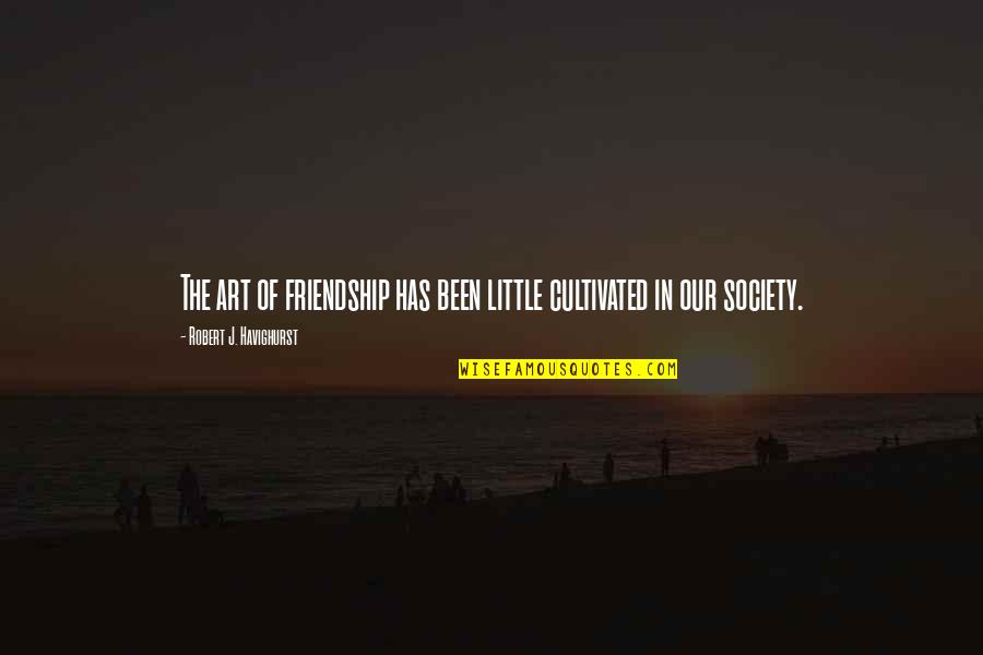 Hill We Climb Quotes By Robert J. Havighurst: The art of friendship has been little cultivated Hill We Climb Quotes By Robert J. Havighurst: The art of friendship has been little cultivated