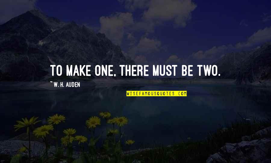 Hill We Climb Quotes By W. H. Auden: To make one, there must be two. Hill We Climb Quotes By W. H. Auden: To make one, there must be two.