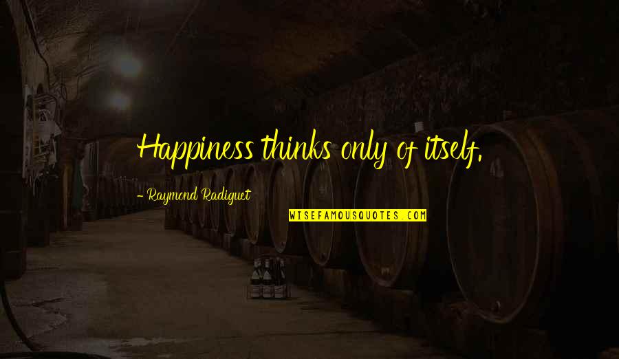 Hillaire Quotes By Raymond Radiguet: Happiness thinks only of itself.