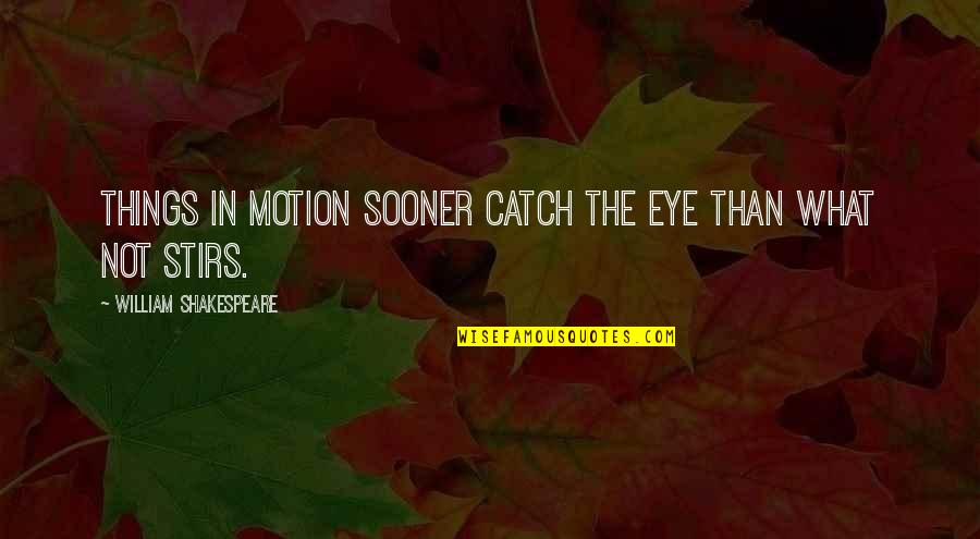Hillaire Quotes By William Shakespeare: Things in motion sooner catch the eye than