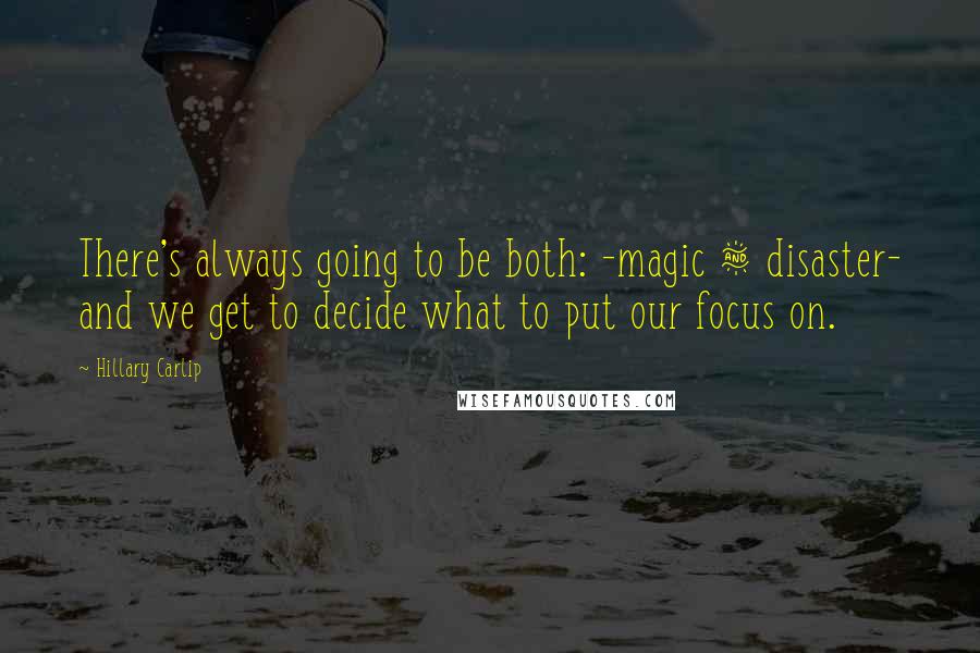 Hillary Carlip quotes: There's always going to be both: -magic & disaster- and we get to decide what to put our focus on.