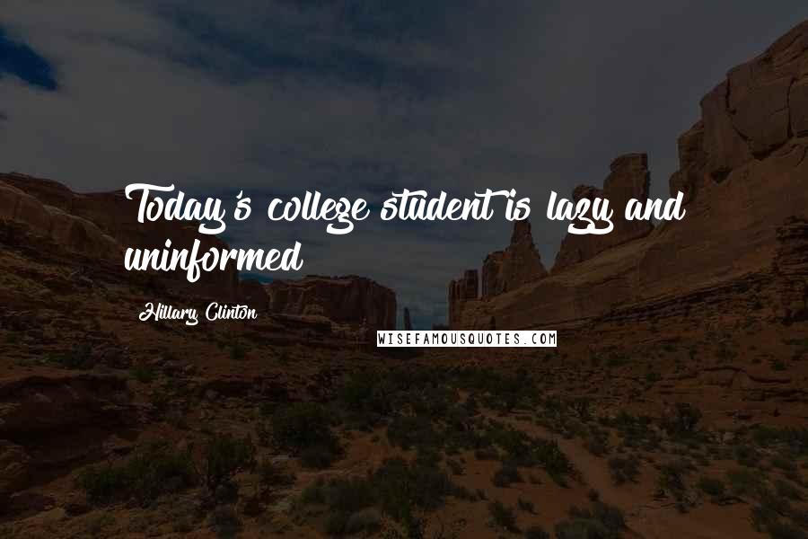 Hillary Clinton quotes: Today's college student is lazy and uninformed
