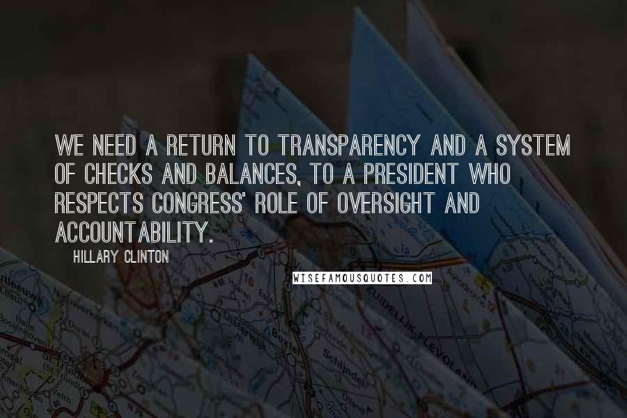 Hillary Clinton quotes: We need a return to transparency and a system of checks and balances, to a president who respects Congress' role of oversight and accountability.