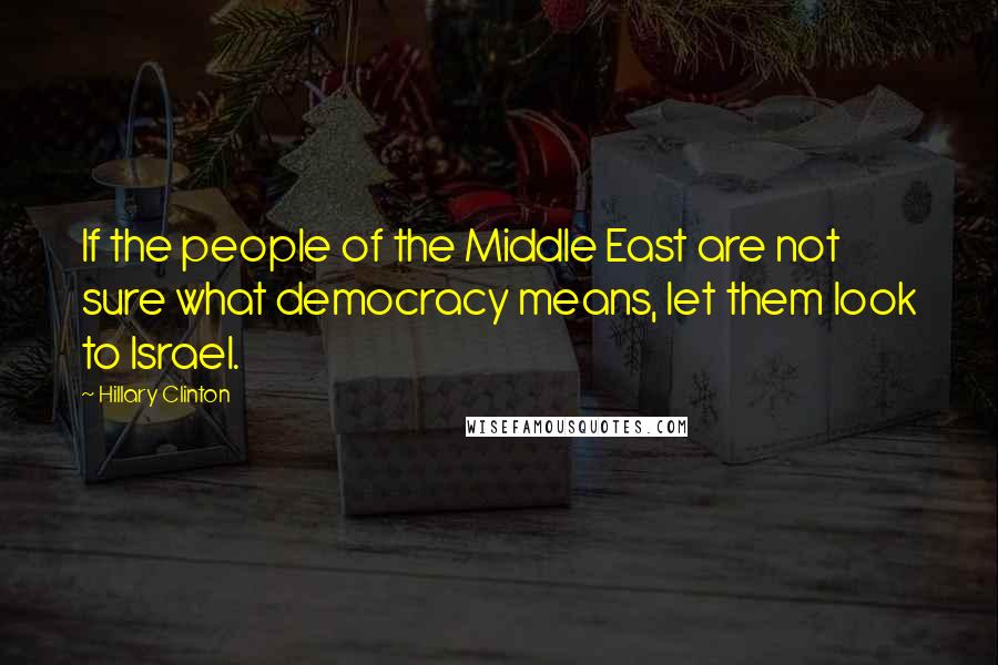 Hillary Clinton quotes: If the people of the Middle East are not sure what democracy means, let them look to Israel.