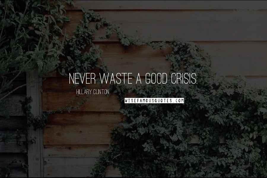 Hillary Clinton quotes: Never waste a good crisis.