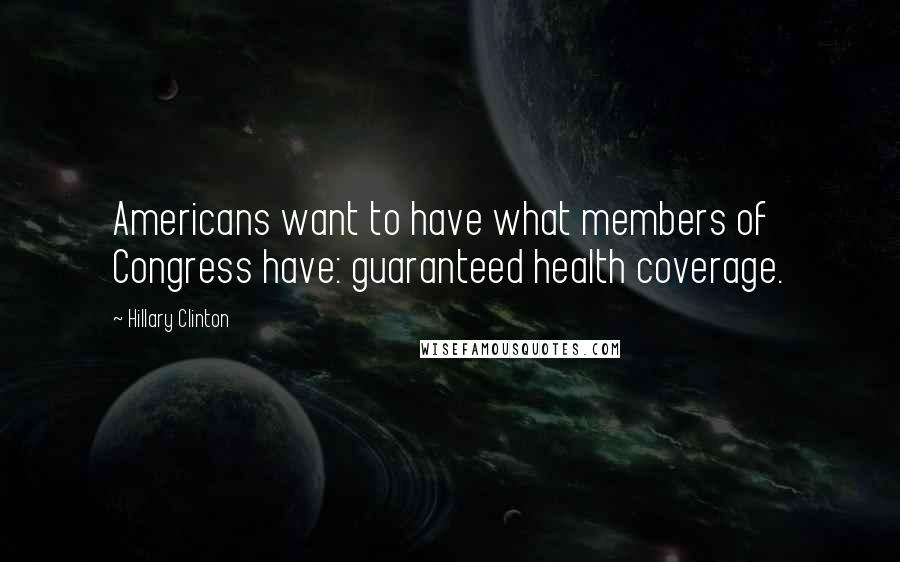 Hillary Clinton quotes: Americans want to have what members of Congress have: guaranteed health coverage.