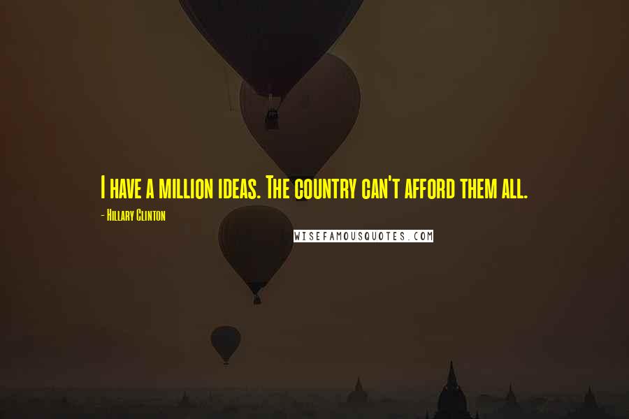 Hillary Clinton quotes: I have a million ideas. The country can't afford them all.