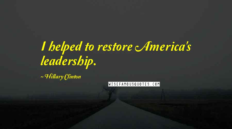 Hillary Clinton quotes: I helped to restore America's leadership.