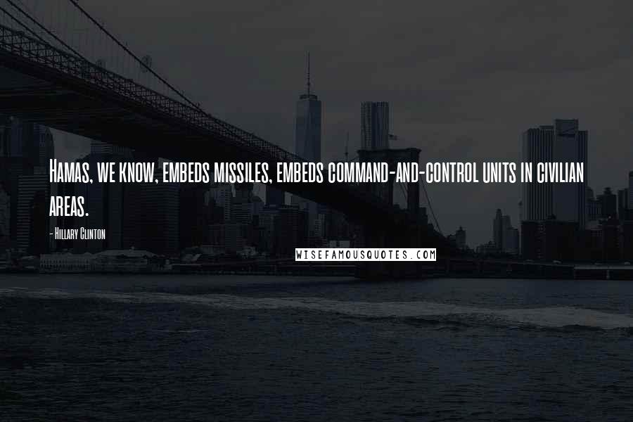 Hillary Clinton quotes: Hamas, we know, embeds missiles, embeds command-and-control units in civilian areas.