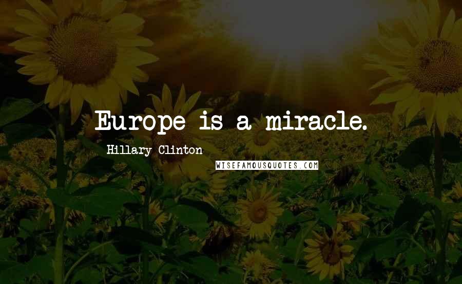 Hillary Clinton quotes: Europe is a miracle.