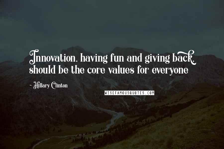 Hillary Clinton quotes: Innovation, having fun and giving back, should be the core values for everyone