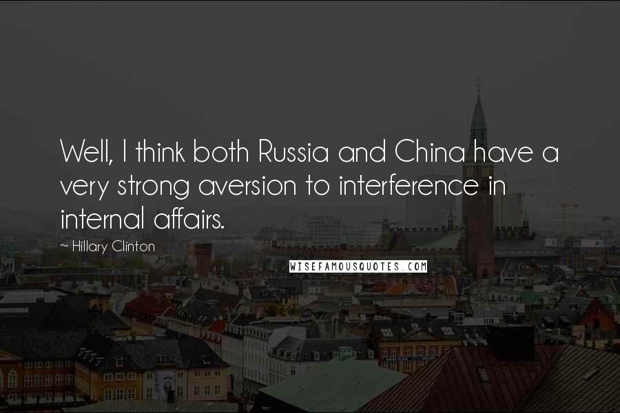 Hillary Clinton quotes: Well, I think both Russia and China have a very strong aversion to interference in internal affairs.