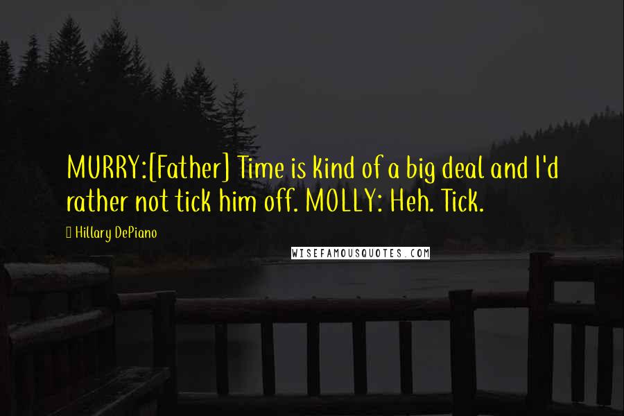 Hillary DePiano quotes: MURRY:[Father] Time is kind of a big deal and I'd rather not tick him off. MOLLY: Heh. Tick.