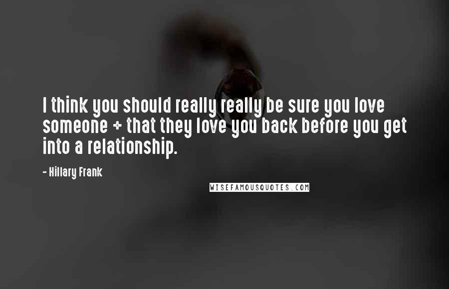 Hillary Frank quotes: I think you should really really be sure you love someone + that they love you back before you get into a relationship.