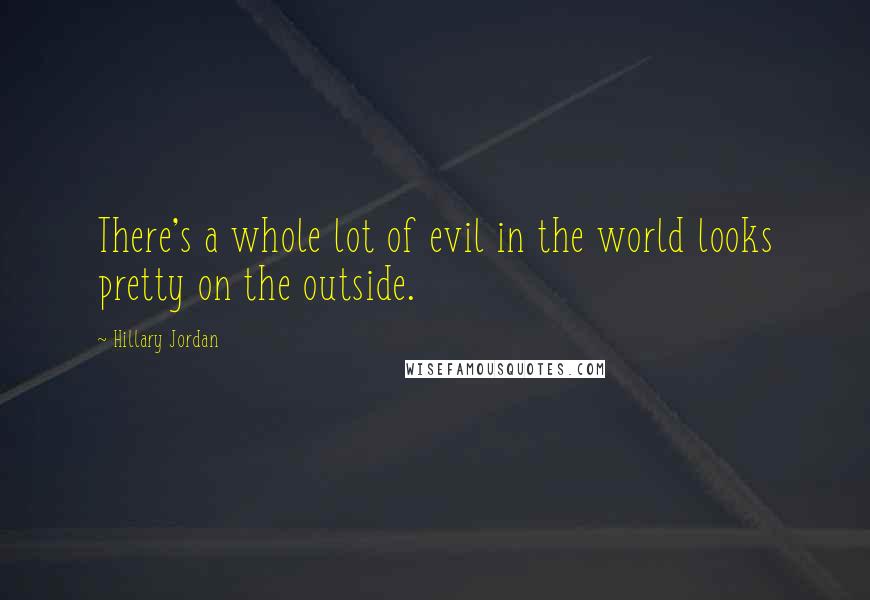 Hillary Jordan quotes: There's a whole lot of evil in the world looks pretty on the outside.