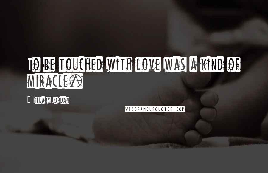 Hillary Jordan quotes: To be touched with love was a kind of miracle.