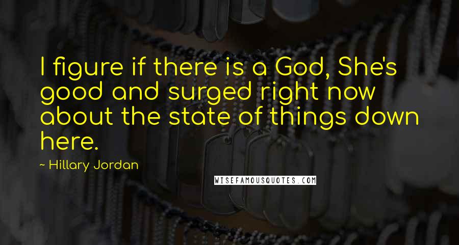 Hillary Jordan quotes: I figure if there is a God, She's good and surged right now about the state of things down here.