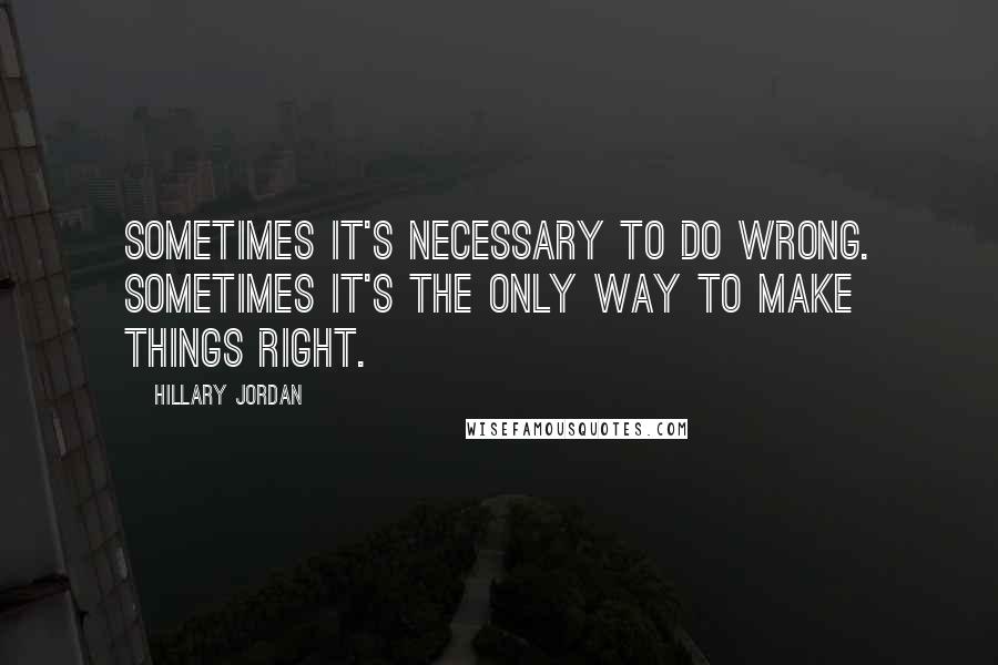 Hillary Jordan quotes: Sometimes it's necessary to do wrong. Sometimes it's the only way to make things right.