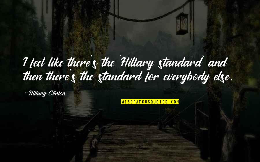 Hillary Quotes By Hillary Clinton: I feel like there's the 'Hillary standard' and
