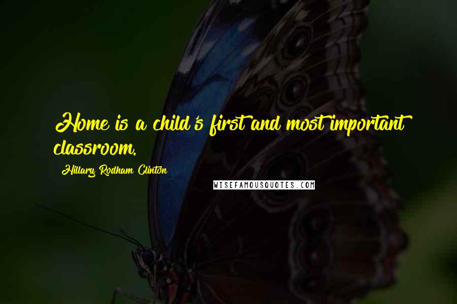 Hillary Rodham Clinton quotes: Home is a child's first and most important classroom.