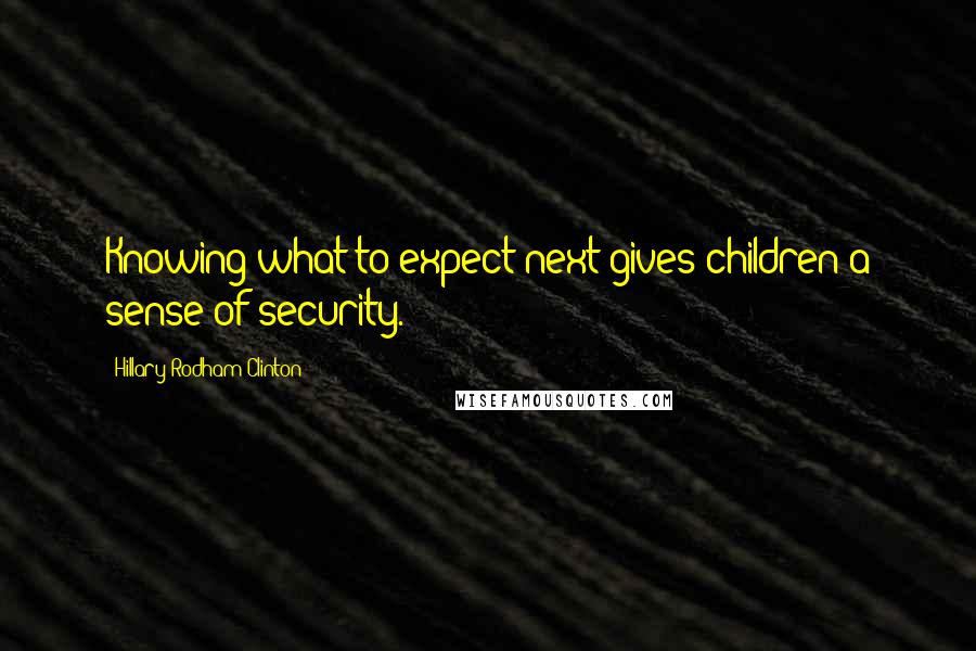 Hillary Rodham Clinton quotes: Knowing what to expect next gives children a sense of security.