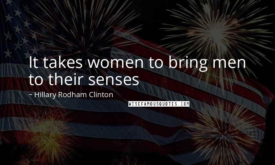 Hillary Rodham Clinton quotes: It takes women to bring men to their senses