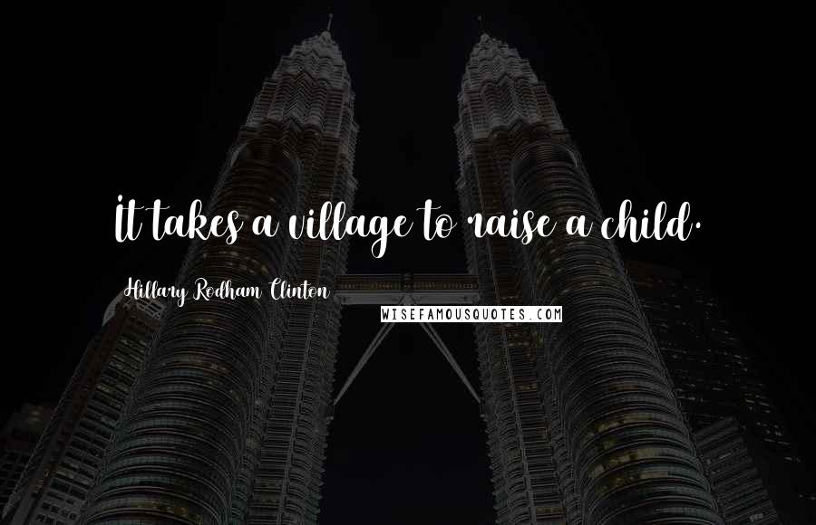 Hillary Rodham Clinton quotes: It takes a village to raise a child.