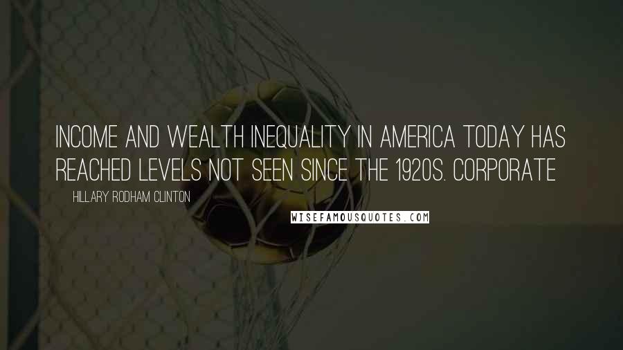 Hillary Rodham Clinton quotes: Income and wealth inequality in America today has reached levels not seen since the 1920s. Corporate Hillary Rodham Clinton quotes: Income and wealth inequality in America today has reached levels not seen since the 1920s. Corporate