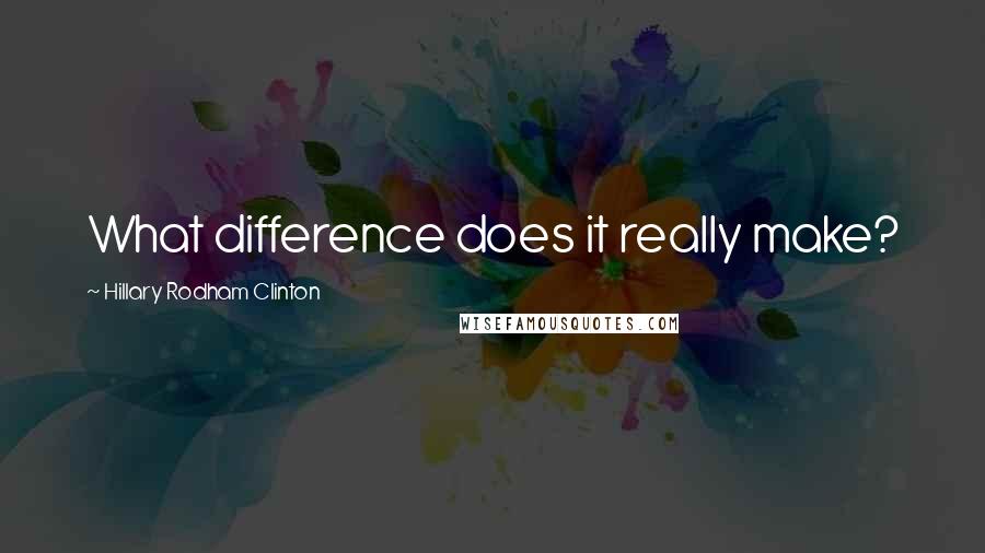 Hillary Rodham Clinton quotes: What difference does it really make?