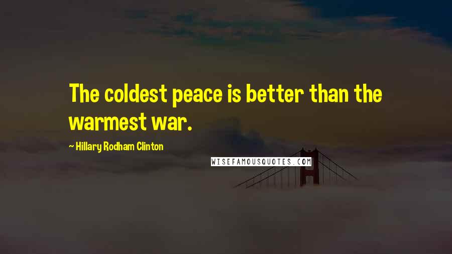 Hillary Rodham Clinton quotes: The coldest peace is better than the warmest war.