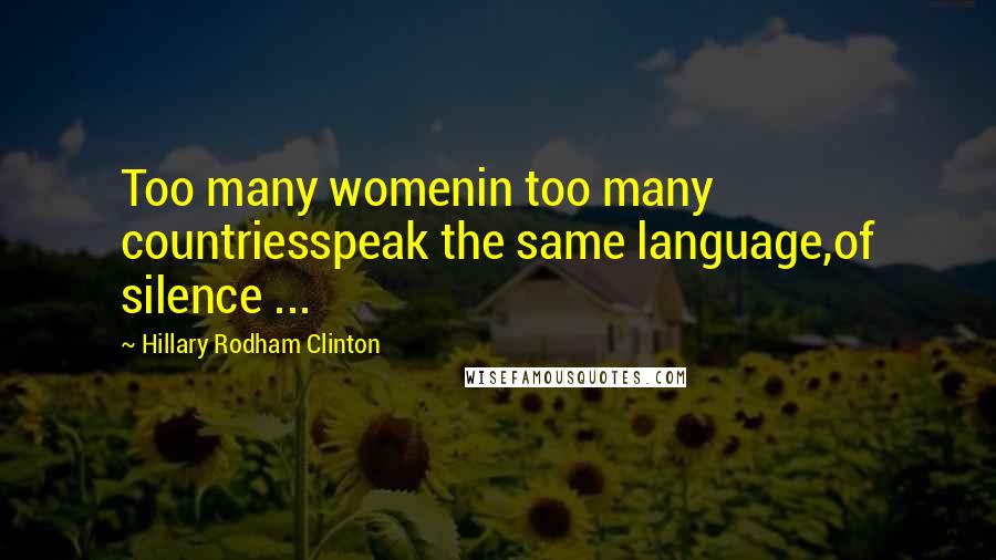 Hillary Rodham Clinton quotes: Too many womenin too many countriesspeak the same language,of silence ...