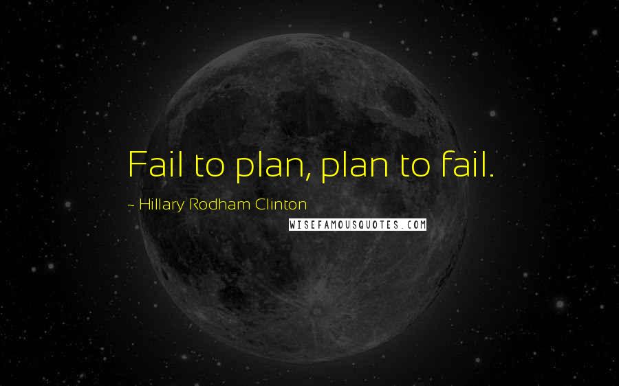 Hillary Rodham Clinton quotes: Fail to plan, plan to fail.