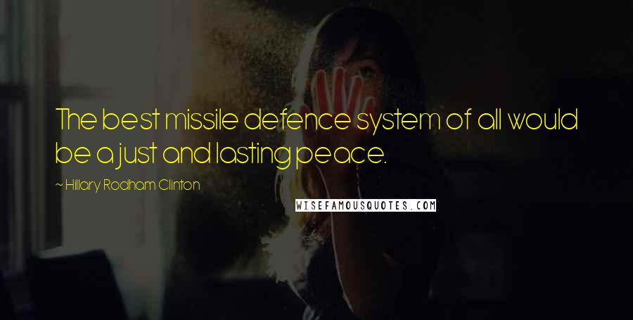 Hillary Rodham Clinton quotes: The best missile defence system of all would be a just and lasting peace.