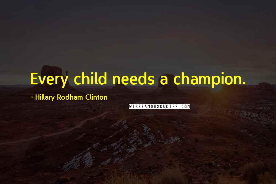 Hillary Rodham Clinton quotes: Every child needs a champion.