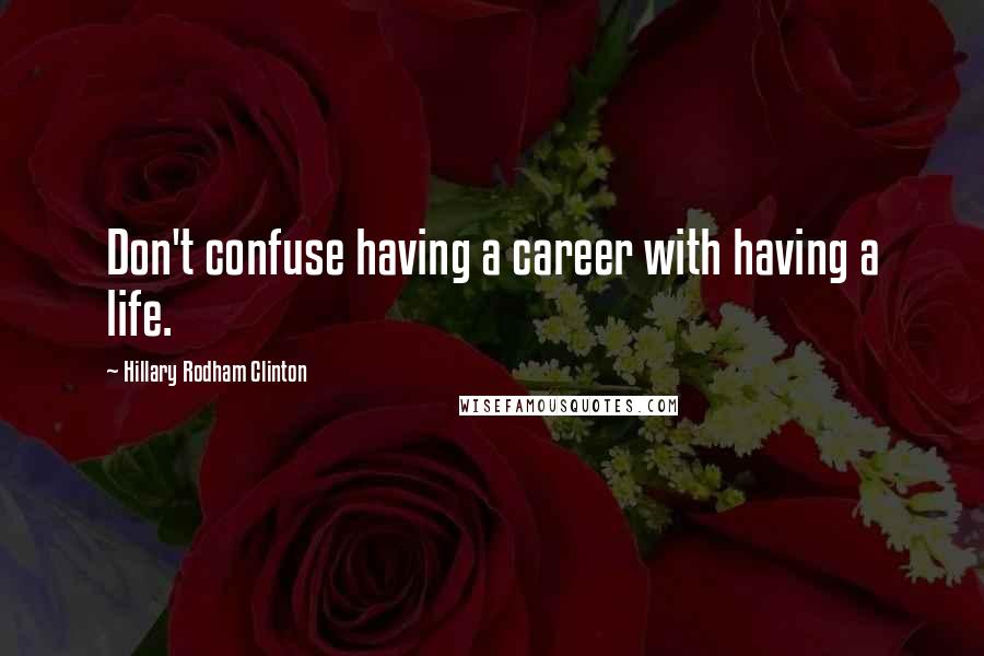 Hillary Rodham Clinton quotes: Don't confuse having a career with having a life.