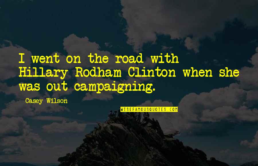 Hillary Rodham Clinton Quotes By Casey Wilson: I went on the road with Hillary Rodham