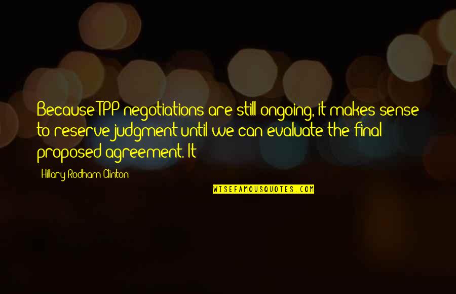 Hillary Rodham Clinton Quotes By Hillary Rodham Clinton: Because TPP negotiations are still ongoing, it makes
