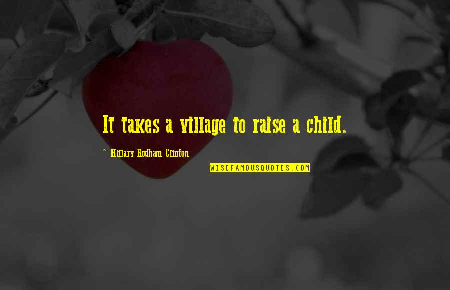 Hillary Rodham Clinton Quotes By Hillary Rodham Clinton: It takes a village to raise a child.