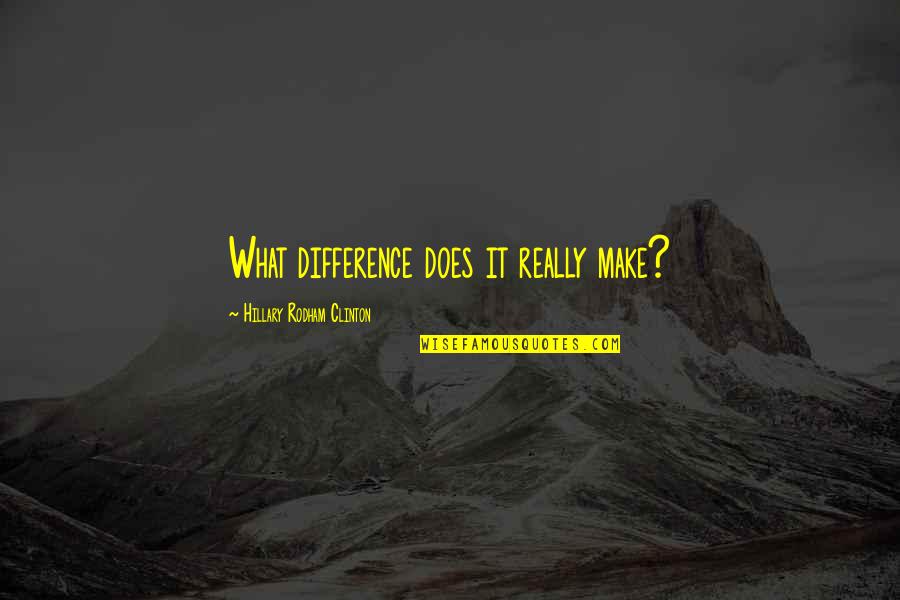 Hillary Rodham Clinton Quotes By Hillary Rodham Clinton: What difference does it really make?