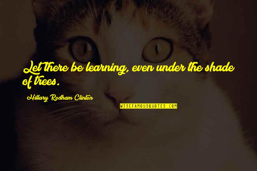 Hillary Rodham Clinton Quotes By Hillary Rodham Clinton: Let there be learning, even under the shade