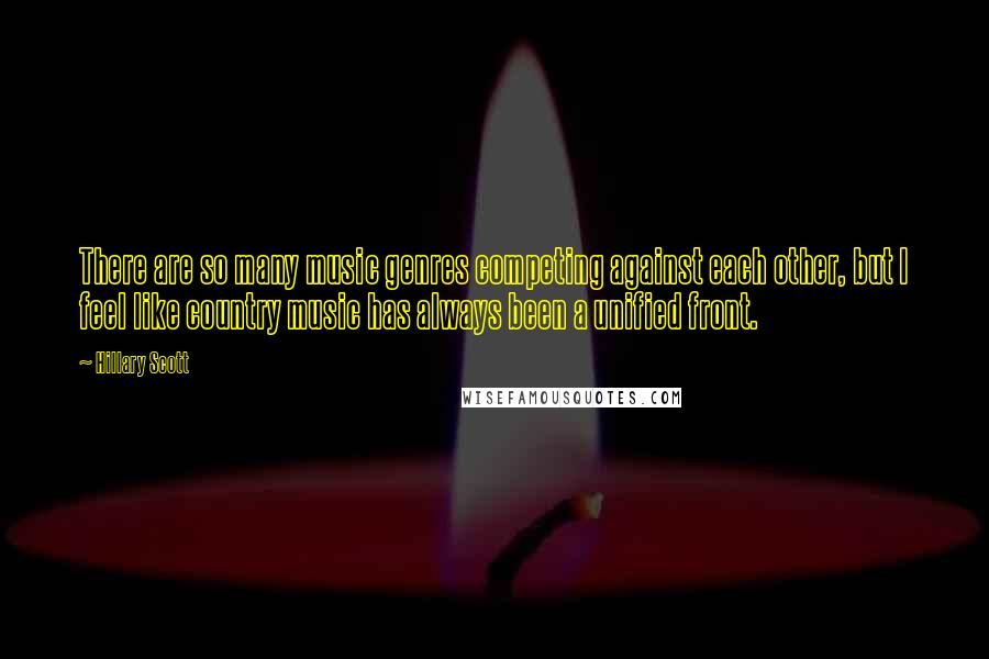 Hillary Scott quotes: There are so many music genres competing against each other, but I feel like country music has always been a unified front.