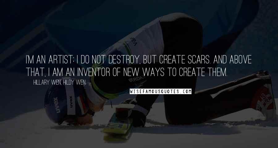 Hillary Wen, Hildy Wen quotes: I'm an artist; I do not destroy, but create scars. And above that, I am an inventor of new ways to create them.