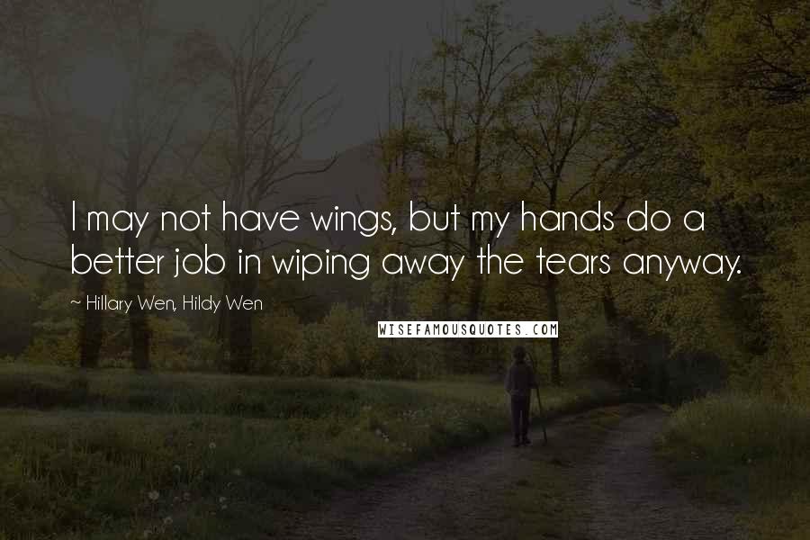 Hillary Wen, Hildy Wen quotes: I may not have wings, but my hands do a better job in wiping away the tears anyway.