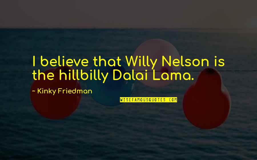 Hillbilly Quotes By Kinky Friedman: I believe that Willy Nelson is the hillbilly